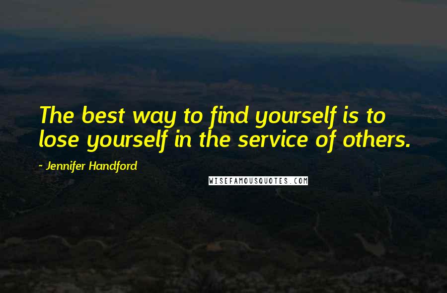 Jennifer Handford Quotes: The best way to find yourself is to lose yourself in the service of others.