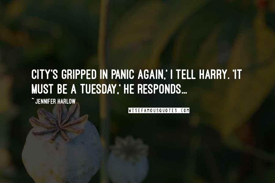 Jennifer Harlow Quotes: City's gripped in panic again,' I tell Harry. 'It must be a Tuesday,' he responds...