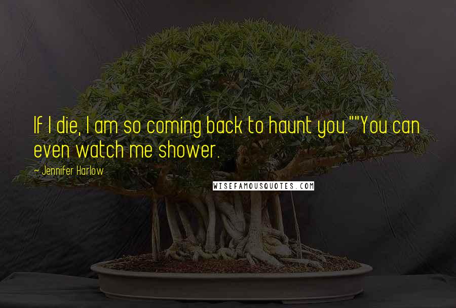 Jennifer Harlow Quotes: If I die, I am so coming back to haunt you.""You can even watch me shower.