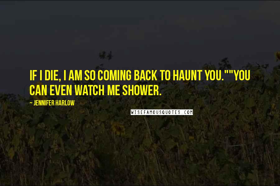 Jennifer Harlow Quotes: If I die, I am so coming back to haunt you.""You can even watch me shower.