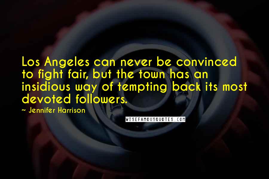 Jennifer Harrison Quotes: Los Angeles can never be convinced to fight fair, but the town has an insidious way of tempting back its most devoted followers.