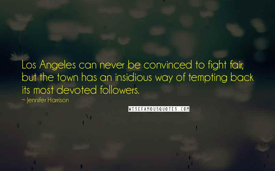 Jennifer Harrison Quotes: Los Angeles can never be convinced to fight fair, but the town has an insidious way of tempting back its most devoted followers.