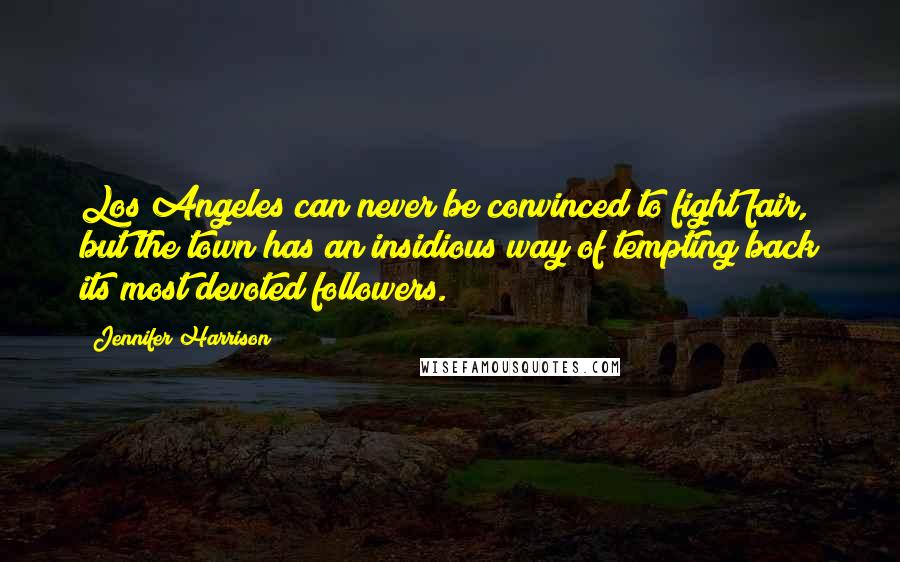 Jennifer Harrison Quotes: Los Angeles can never be convinced to fight fair, but the town has an insidious way of tempting back its most devoted followers.