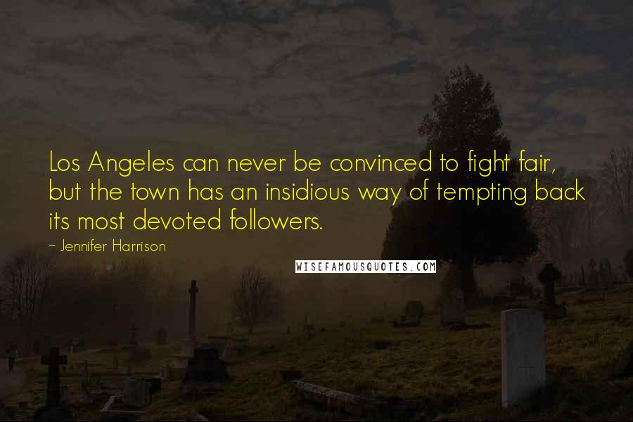 Jennifer Harrison Quotes: Los Angeles can never be convinced to fight fair, but the town has an insidious way of tempting back its most devoted followers.
