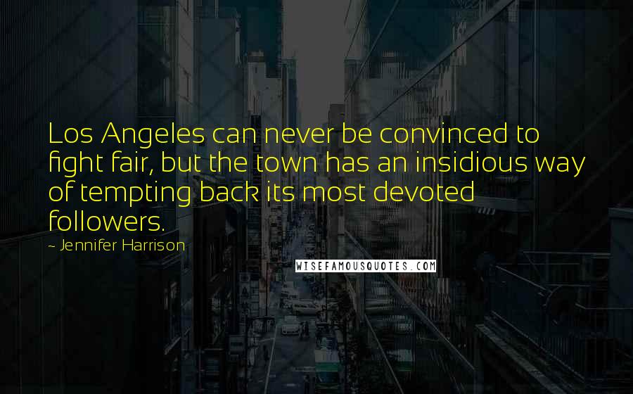 Jennifer Harrison Quotes: Los Angeles can never be convinced to fight fair, but the town has an insidious way of tempting back its most devoted followers.