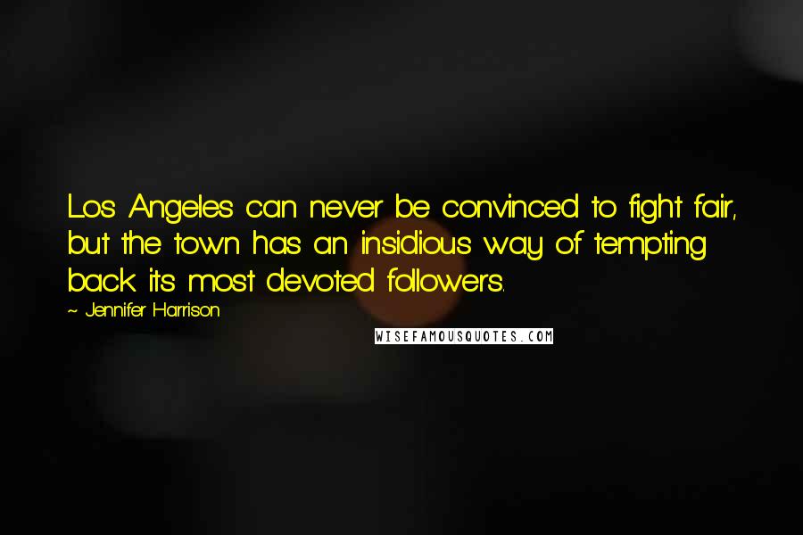 Jennifer Harrison Quotes: Los Angeles can never be convinced to fight fair, but the town has an insidious way of tempting back its most devoted followers.