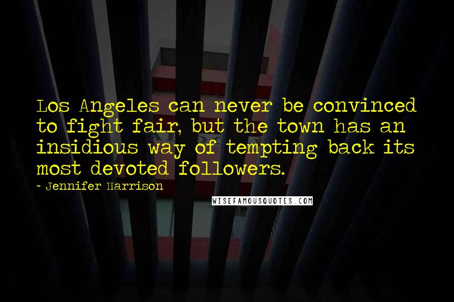 Jennifer Harrison Quotes: Los Angeles can never be convinced to fight fair, but the town has an insidious way of tempting back its most devoted followers.