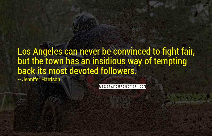 Jennifer Harrison Quotes: Los Angeles can never be convinced to fight fair, but the town has an insidious way of tempting back its most devoted followers.