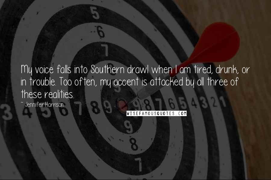 Jennifer Harrison Quotes: My voice falls into Southern drawl when I am tired, drunk, or in trouble. Too often, my accent is attacked by all three of these realities.