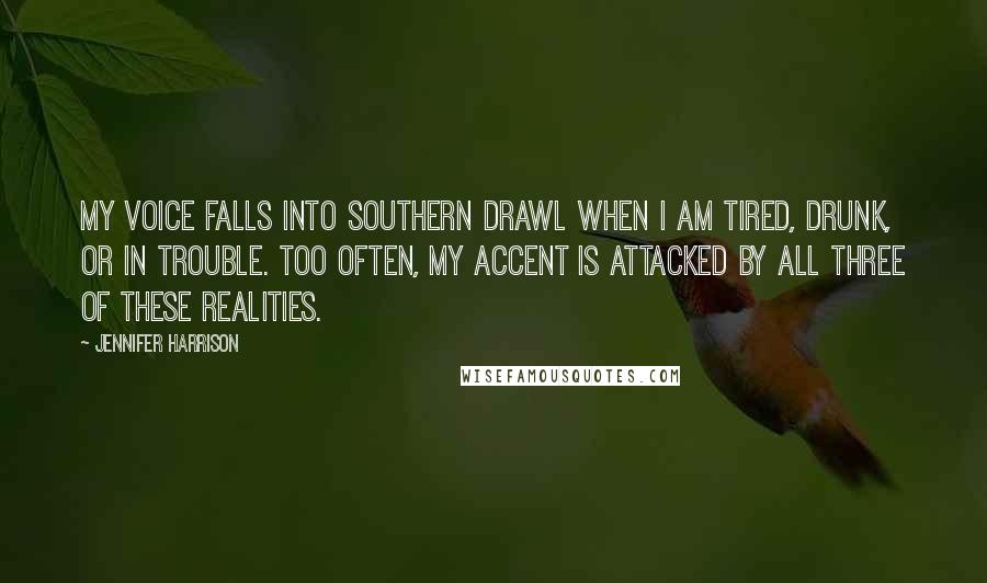 Jennifer Harrison Quotes: My voice falls into Southern drawl when I am tired, drunk, or in trouble. Too often, my accent is attacked by all three of these realities.