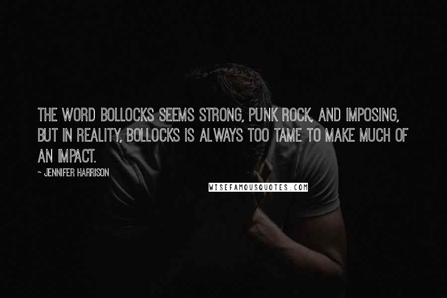 Jennifer Harrison Quotes: The word bollocks seems strong, punk rock, and imposing, but in reality, bollocks is always too tame to make much of an impact.