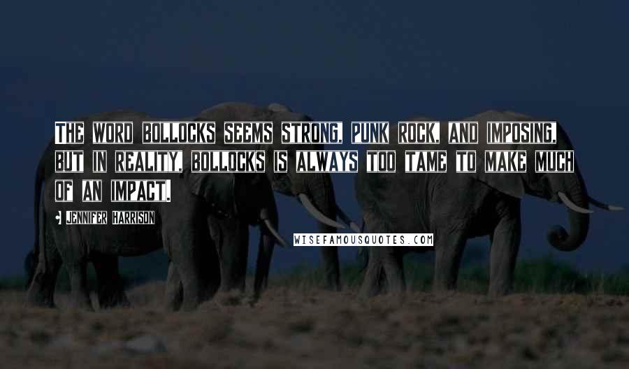 Jennifer Harrison Quotes: The word bollocks seems strong, punk rock, and imposing, but in reality, bollocks is always too tame to make much of an impact.