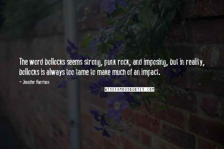 Jennifer Harrison Quotes: The word bollocks seems strong, punk rock, and imposing, but in reality, bollocks is always too tame to make much of an impact.