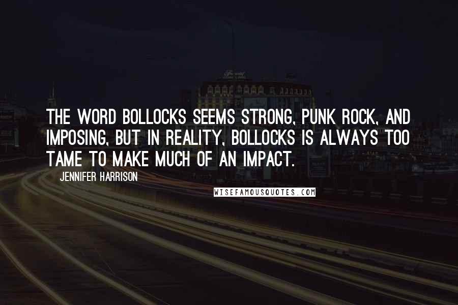 Jennifer Harrison Quotes: The word bollocks seems strong, punk rock, and imposing, but in reality, bollocks is always too tame to make much of an impact.