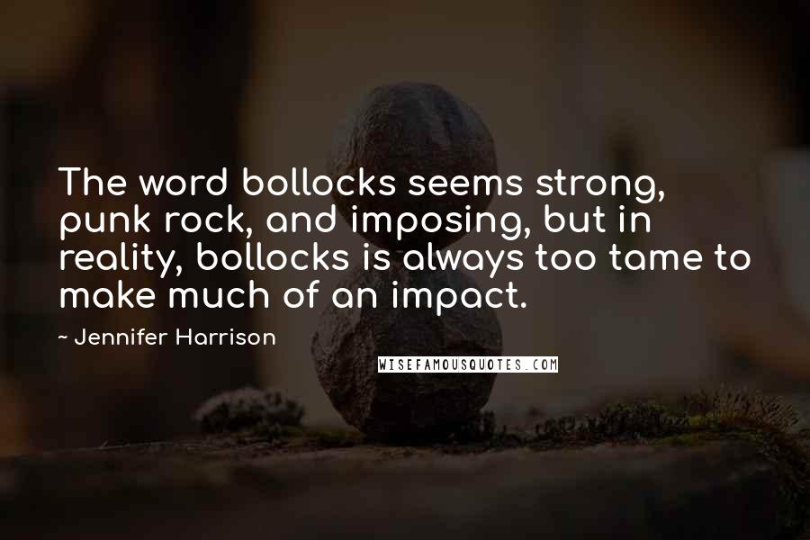 Jennifer Harrison Quotes: The word bollocks seems strong, punk rock, and imposing, but in reality, bollocks is always too tame to make much of an impact.