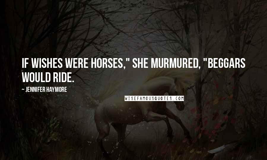 Jennifer Haymore Quotes: If wishes were horses," she murmured, "beggars would ride.