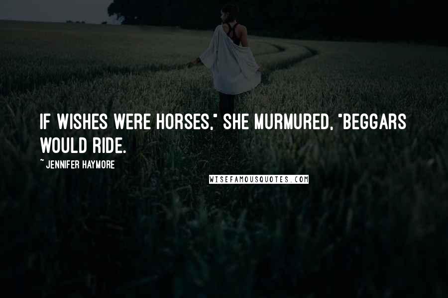 Jennifer Haymore Quotes: If wishes were horses," she murmured, "beggars would ride.