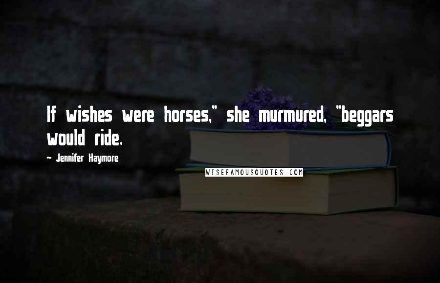 Jennifer Haymore Quotes: If wishes were horses," she murmured, "beggars would ride.