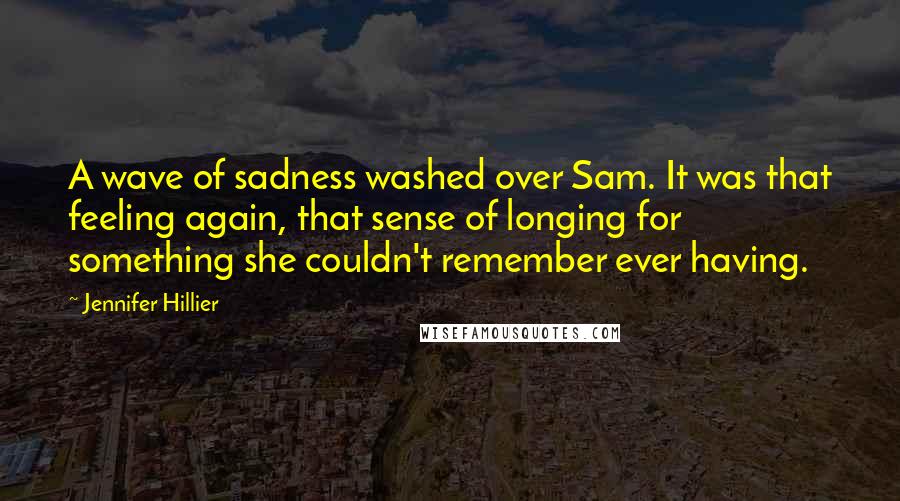 Jennifer Hillier Quotes: A wave of sadness washed over Sam. It was that feeling again, that sense of longing for something she couldn't remember ever having.