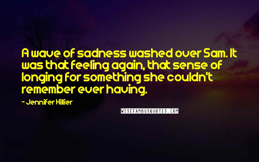 Jennifer Hillier Quotes: A wave of sadness washed over Sam. It was that feeling again, that sense of longing for something she couldn't remember ever having.