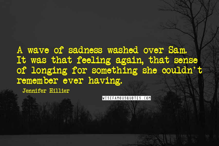 Jennifer Hillier Quotes: A wave of sadness washed over Sam. It was that feeling again, that sense of longing for something she couldn't remember ever having.