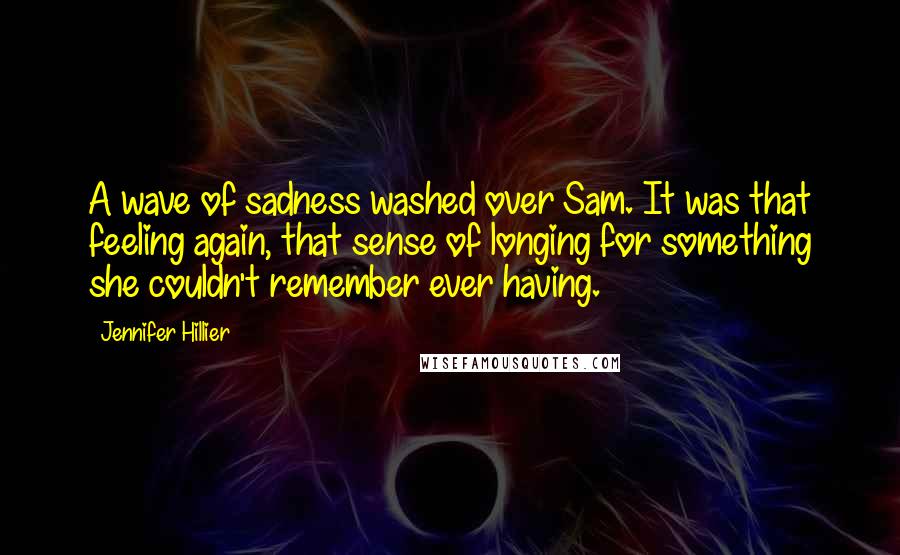 Jennifer Hillier Quotes: A wave of sadness washed over Sam. It was that feeling again, that sense of longing for something she couldn't remember ever having.