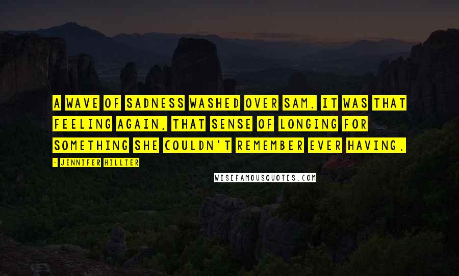 Jennifer Hillier Quotes: A wave of sadness washed over Sam. It was that feeling again, that sense of longing for something she couldn't remember ever having.