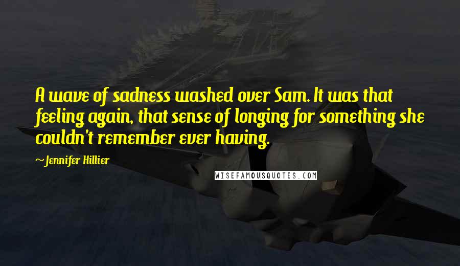 Jennifer Hillier Quotes: A wave of sadness washed over Sam. It was that feeling again, that sense of longing for something she couldn't remember ever having.