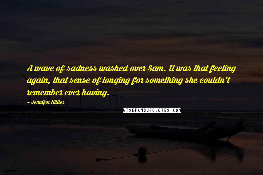 Jennifer Hillier Quotes: A wave of sadness washed over Sam. It was that feeling again, that sense of longing for something she couldn't remember ever having.