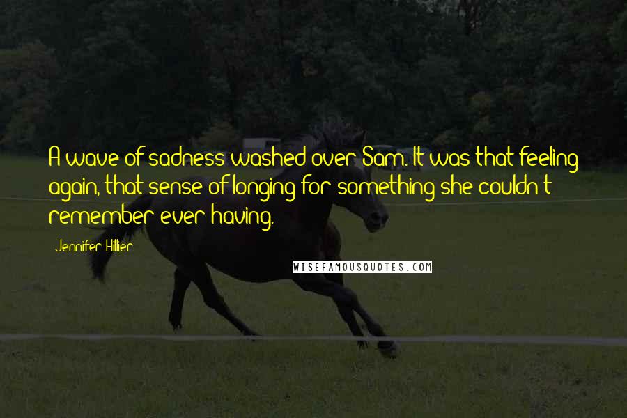 Jennifer Hillier Quotes: A wave of sadness washed over Sam. It was that feeling again, that sense of longing for something she couldn't remember ever having.