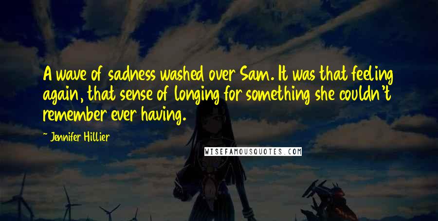 Jennifer Hillier Quotes: A wave of sadness washed over Sam. It was that feeling again, that sense of longing for something she couldn't remember ever having.