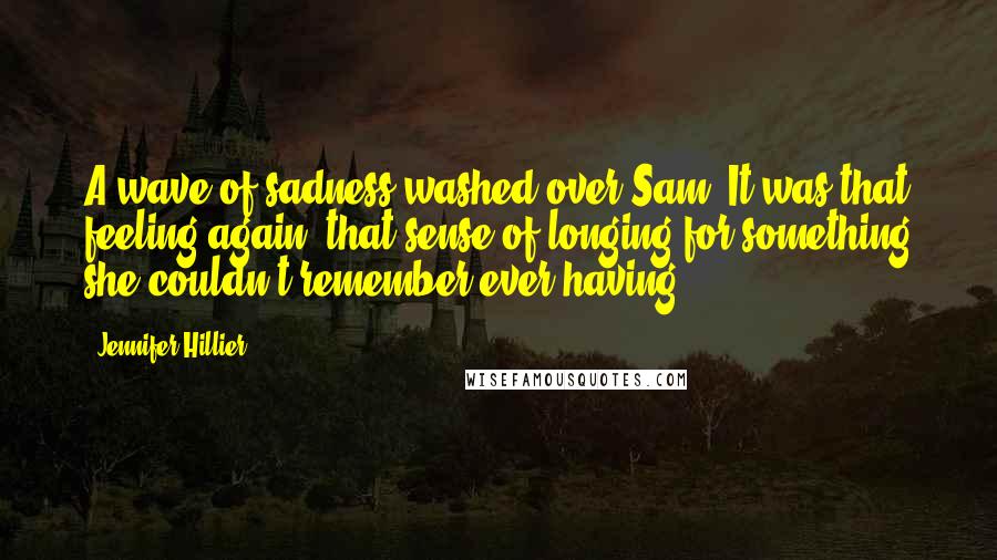 Jennifer Hillier Quotes: A wave of sadness washed over Sam. It was that feeling again, that sense of longing for something she couldn't remember ever having.