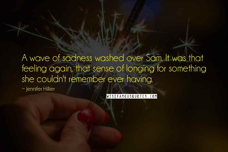 Jennifer Hillier Quotes: A wave of sadness washed over Sam. It was that feeling again, that sense of longing for something she couldn't remember ever having.