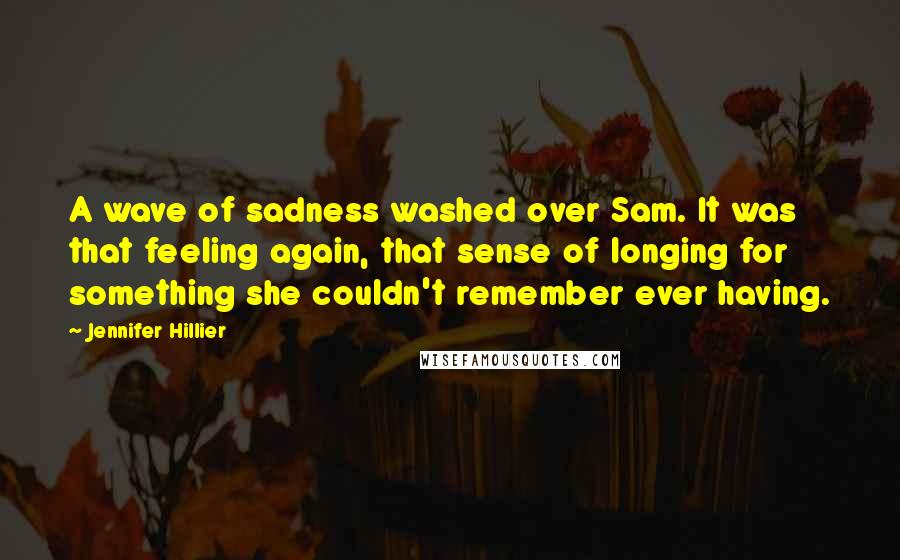 Jennifer Hillier Quotes: A wave of sadness washed over Sam. It was that feeling again, that sense of longing for something she couldn't remember ever having.