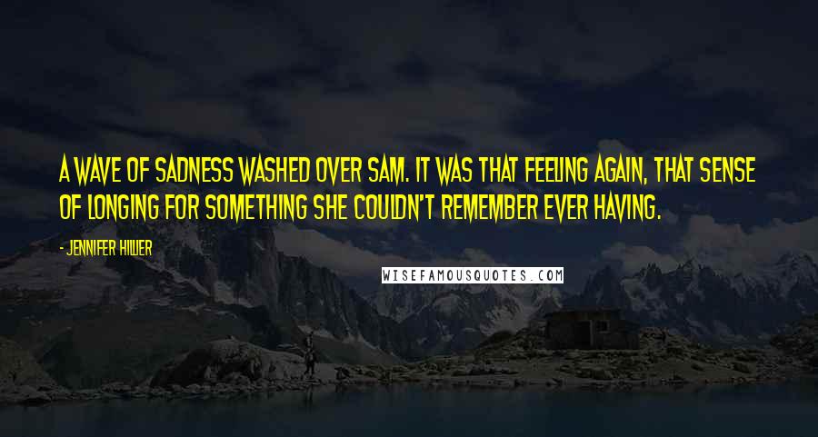 Jennifer Hillier Quotes: A wave of sadness washed over Sam. It was that feeling again, that sense of longing for something she couldn't remember ever having.