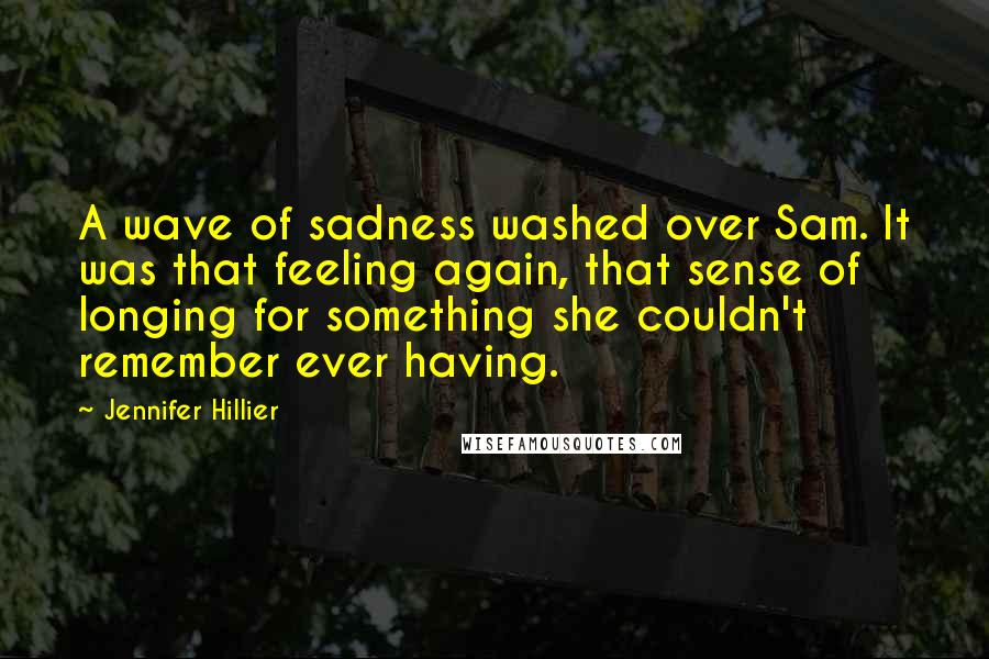 Jennifer Hillier Quotes: A wave of sadness washed over Sam. It was that feeling again, that sense of longing for something she couldn't remember ever having.