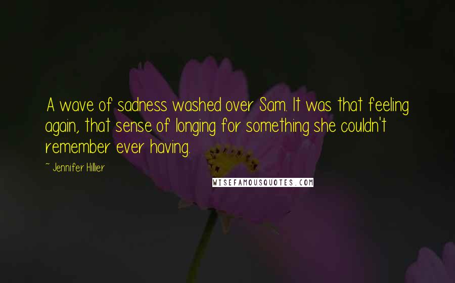 Jennifer Hillier Quotes: A wave of sadness washed over Sam. It was that feeling again, that sense of longing for something she couldn't remember ever having.
