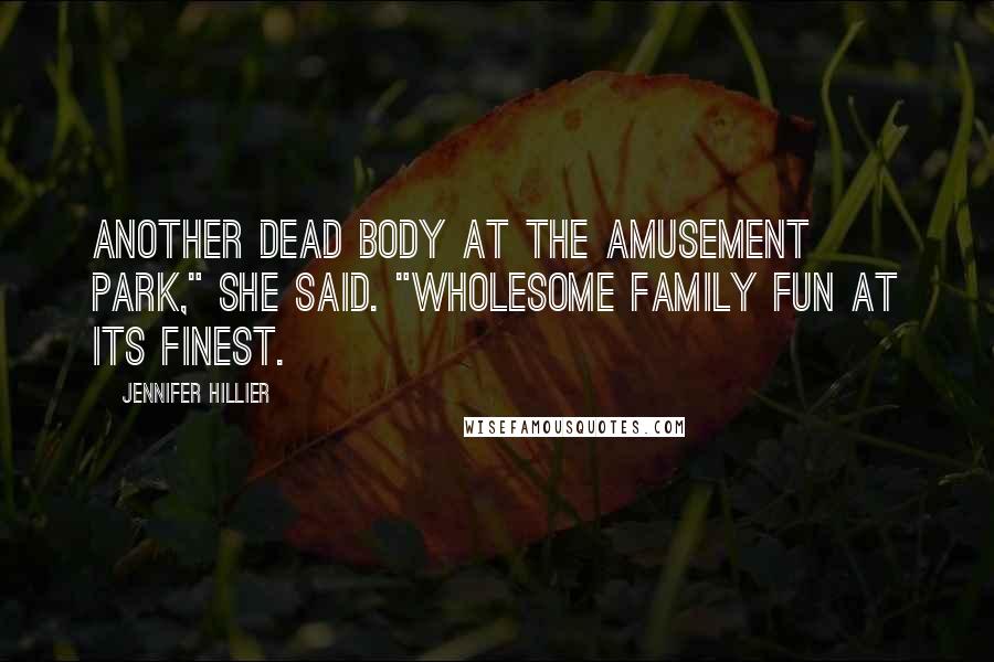 Jennifer Hillier Quotes: Another dead body at the amusement park," she said. "Wholesome family fun at its finest.