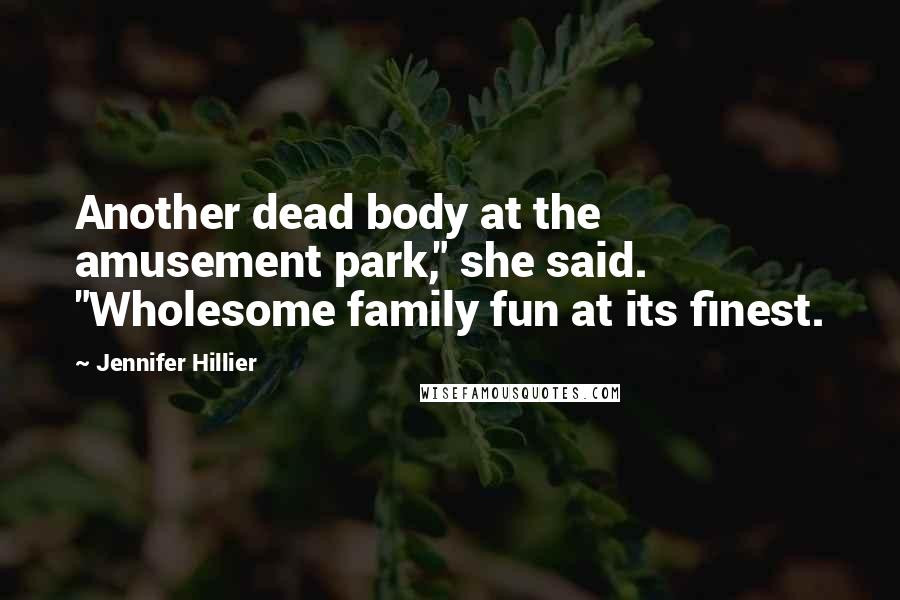 Jennifer Hillier Quotes: Another dead body at the amusement park," she said. "Wholesome family fun at its finest.