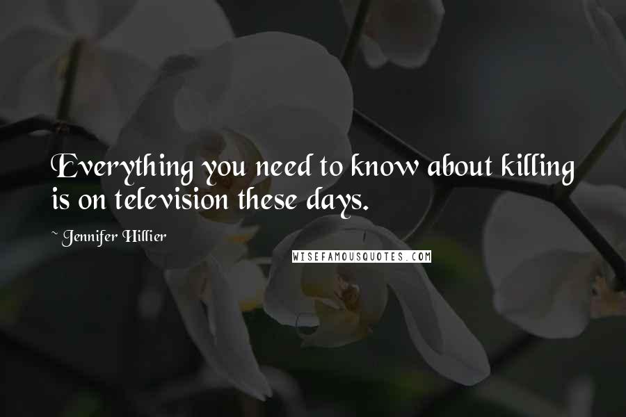 Jennifer Hillier Quotes: Everything you need to know about killing is on television these days.