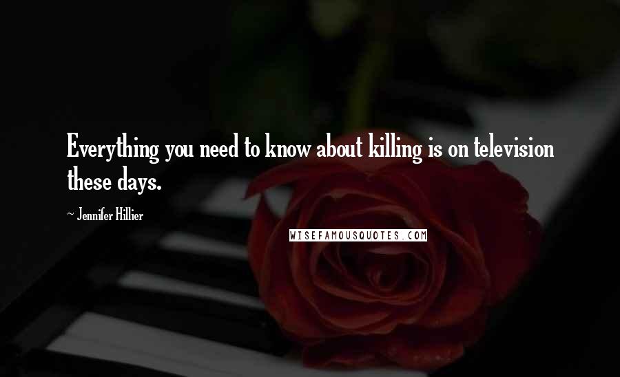 Jennifer Hillier Quotes: Everything you need to know about killing is on television these days.