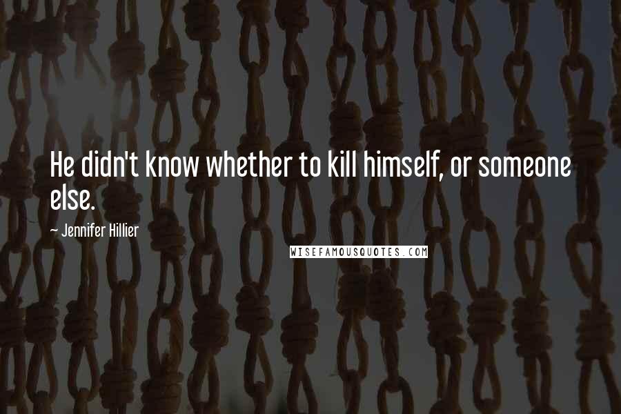 Jennifer Hillier Quotes: He didn't know whether to kill himself, or someone else.