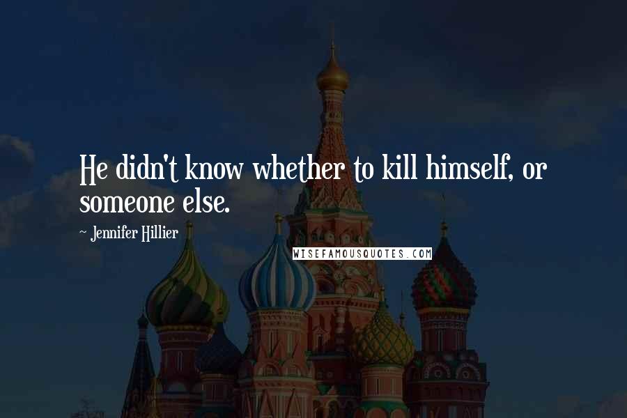 Jennifer Hillier Quotes: He didn't know whether to kill himself, or someone else.