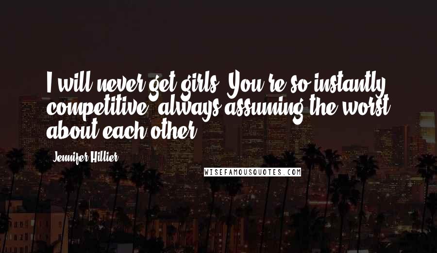 Jennifer Hillier Quotes: I will never get girls. You're so instantly competitive, always assuming the worst about each other.