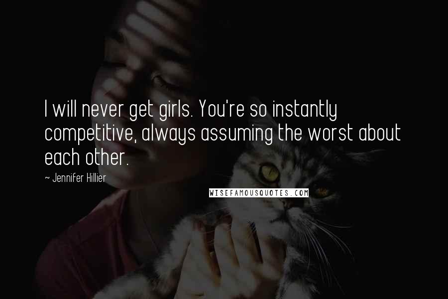 Jennifer Hillier Quotes: I will never get girls. You're so instantly competitive, always assuming the worst about each other.