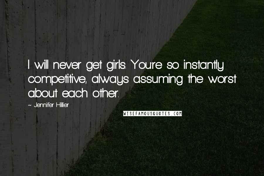 Jennifer Hillier Quotes: I will never get girls. You're so instantly competitive, always assuming the worst about each other.