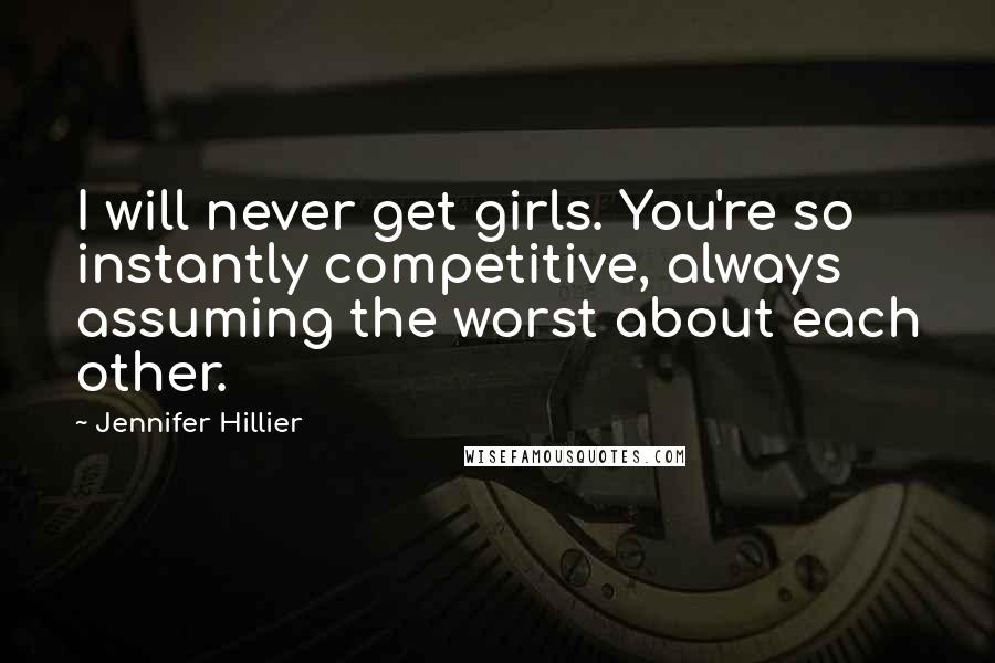 Jennifer Hillier Quotes: I will never get girls. You're so instantly competitive, always assuming the worst about each other.