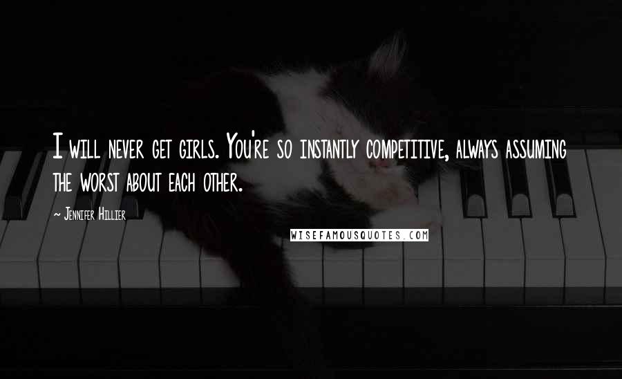 Jennifer Hillier Quotes: I will never get girls. You're so instantly competitive, always assuming the worst about each other.