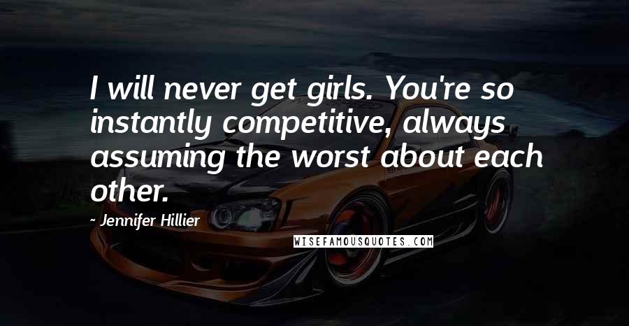 Jennifer Hillier Quotes: I will never get girls. You're so instantly competitive, always assuming the worst about each other.