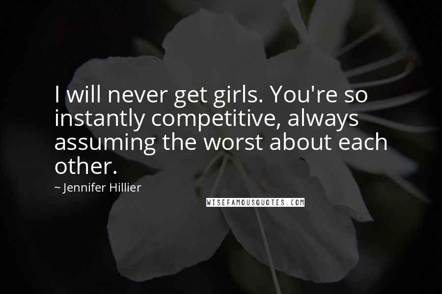 Jennifer Hillier Quotes: I will never get girls. You're so instantly competitive, always assuming the worst about each other.